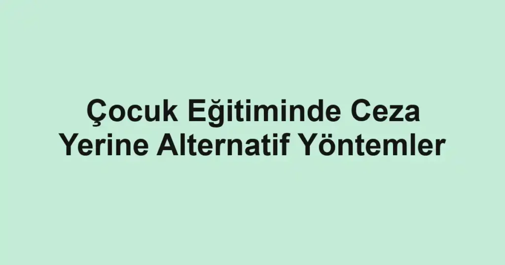 cocuk-egitiminde-ceza-yerine-alternatif-yontemler