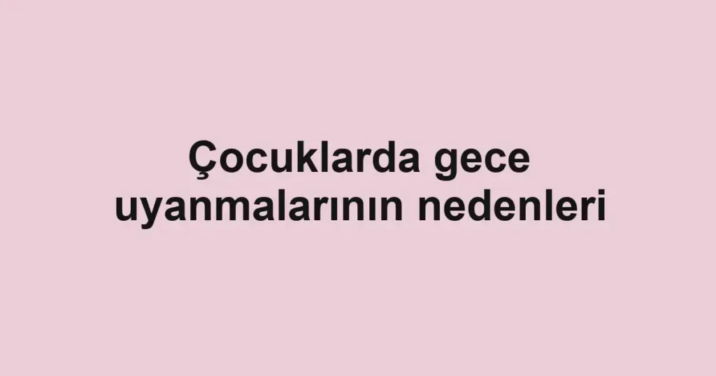cocuklarda-gece-uyanmalarinin-nedenleri