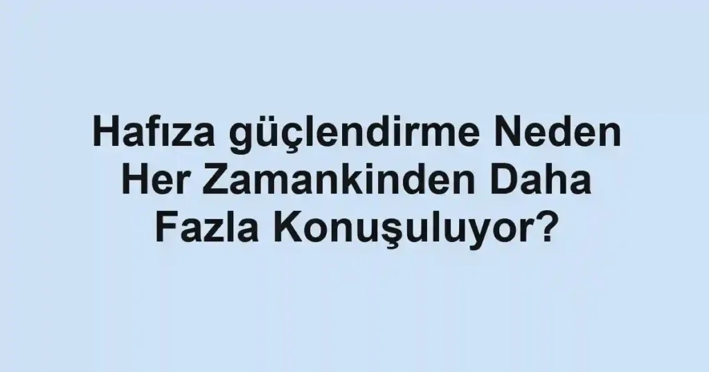 hafiza-guclendirme-neden-her-zamankinden-daha-fazla-konusuluyor.webp