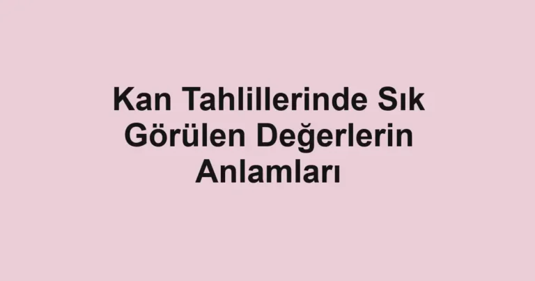 kan-tahlillerinde-sik-gorulen-degerlerin-anlamlari