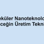 molekuler-nanoteknoloji-ve-gelecegin-uretim-teknikleri