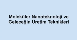 molekuler-nanoteknoloji-ve-gelecegin-uretim-teknikleri