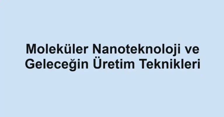 molekuler-nanoteknoloji-ve-gelecegin-uretim-teknikleri