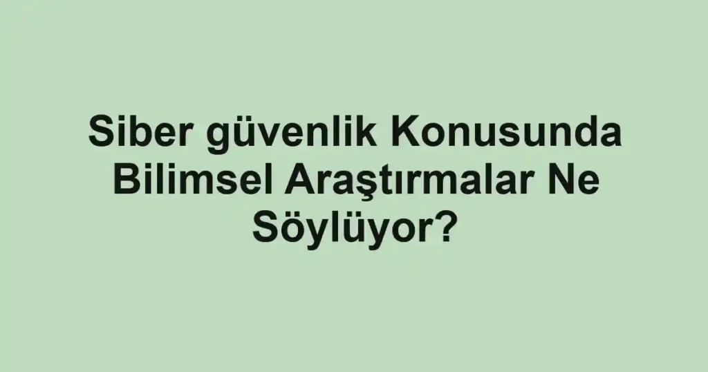 siber-guvenlik-konusunda-bilimsel-arastirmalar-ne-soyluyor.webp